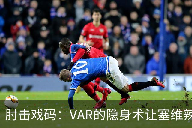 肘击戏码：VAR的隐身术让塞维辣味十足！