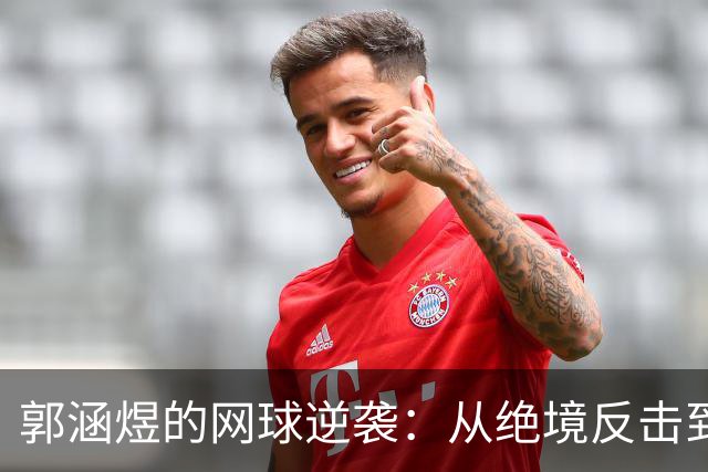 郭涵煜的网球逆袭：从绝境反击到赛场英雄